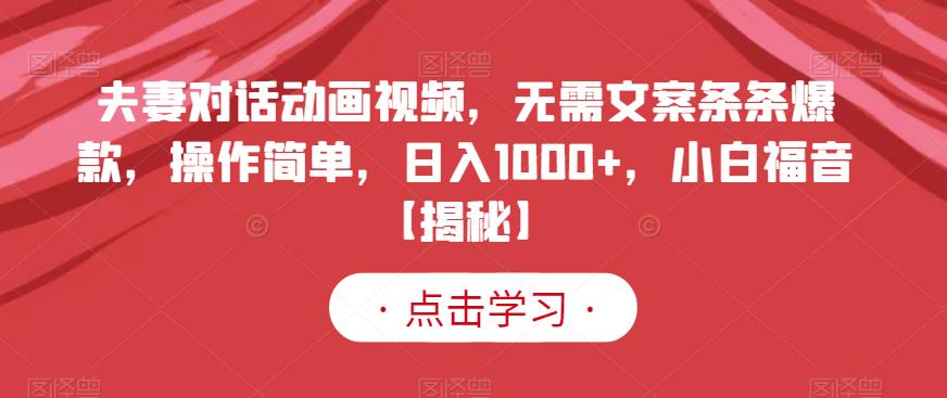 夫妻对话动画视频，无需文案条条爆款，操作简单，日入1000+，小白福音【揭秘】第一学习库-致力于各大收费VIP教程和网赚项目分享第一学习库