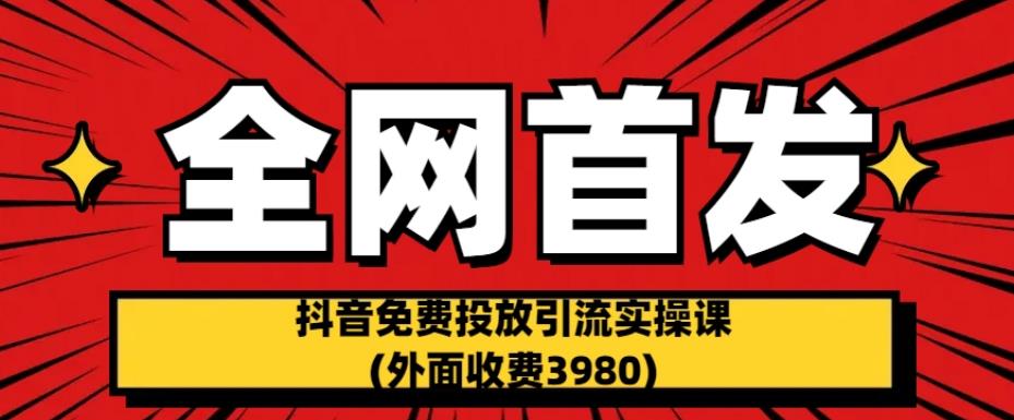 全网首发：抖音免费投放引流实操课(外面收费3980)【揭秘】第一学习库-致力于各大收费VIP教程和网赚项目分享第一学习库