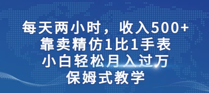 两小时，收入500+，靠卖精仿1比1手表，小白轻松月入过万！保姆式教学一点库资源-致力于各大收费VIP教程和网赚项目分享一点库资源