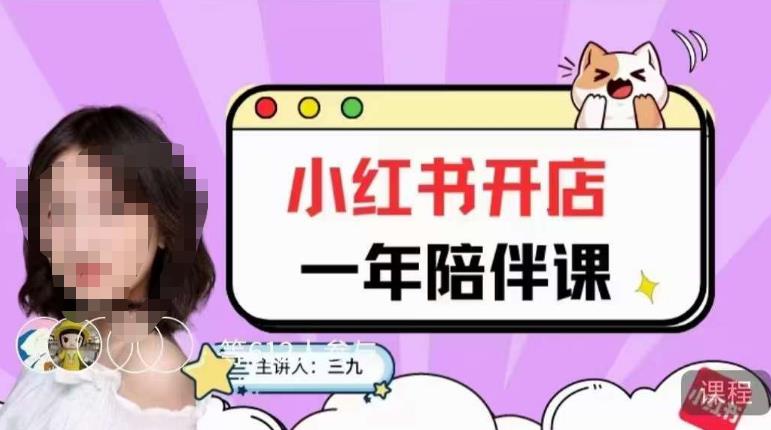 三九小红书开店一年陪伴课，从0到1玩赚小红书开店一点库资源-致力于各大收费VIP教程和网赚项目分享一点库资源