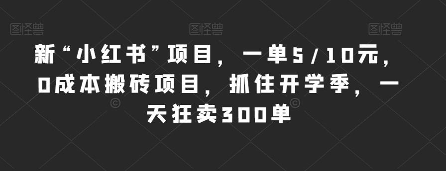 新“小红书”项目，一单5 10元，0成本搬砖项目，抓住开学季，一天狂卖300单【揭秘】一点库资源-致力于各大收费VIP教程和网赚项目分享一点库资源