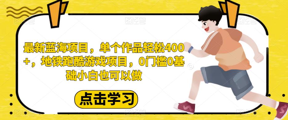 最新蓝海项目，单个作品轻松400+，地铁跑酷游戏项目，0门槛0基础小白也可以做【揭秘】第一学习库-致力于各大收费VIP教程和网赚项目分享第一学习库