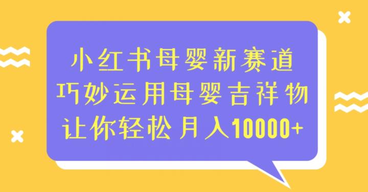 小红书母婴新赛道，巧妙运用母婴吉祥物，让你轻松月入10000+【揭秘】一点库资源-致力于各大收费VIP教程和网赚项目分享一点库资源