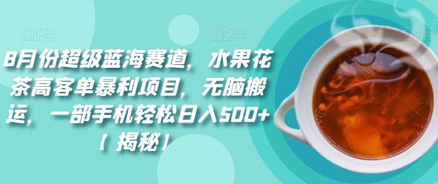 8月份超级蓝海赛道，水果花茶高客单暴利项目，无脑搬运，一部手机轻松日入500+【揭秘】一点库资源-致力于各大收费VIP教程和网赚项目分享一点库资源