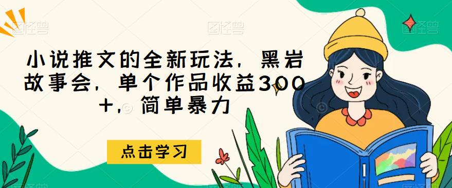 小说推文的全新玩法，黑岩故事会，单个作品收益300+，简单暴力【揭秘】一点库资源-致力于各大收费VIP教程和网赚项目分享一点库资源