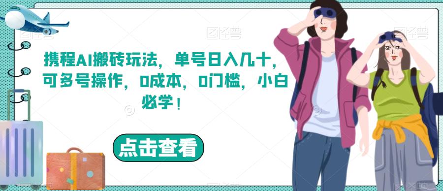 携程AI搬砖玩法，单号日入几十，可多号操作，0成本，0门槛，小白必学！【揭秘】第一学习库-致力于各大收费VIP教程和网赚项目分享第一学习库