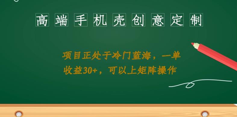 高端手机壳创意定制，项目正处于蓝海，每单收益30+，可以上矩阵操作【揭秘】第一学习库-致力于各大收费VIP教程和网赚项目分享第一学习库