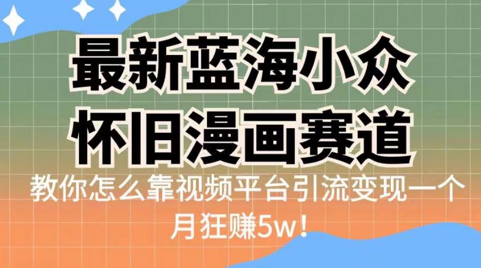 最新蓝海小众怀旧漫画赛道，高转化一单29.9教你怎么靠视频平台引流变现一个月狂赚5w！【揭秘】第一学习库-致力于各大收费VIP教程和网赚项目分享第一学习库