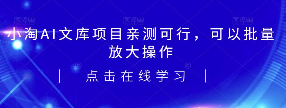 2023小淘AI文库项目，亲测可行，可以批量放大操作第一学习库-致力于各大收费VIP教程和网赚项目分享第一学习库