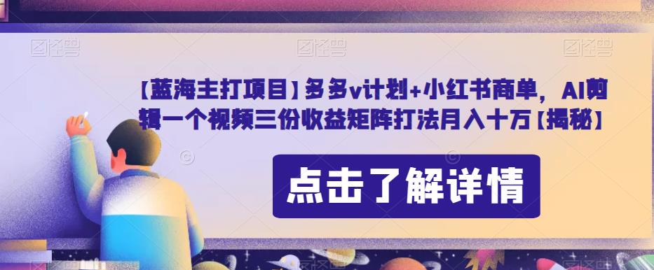 【蓝海主打项目】多多v计划+小红书商单，AI剪辑一个视频三份收益矩阵打法月入十万【揭秘】一点库资源-致力于各大收费VIP教程和网赚项目分享一点库资源