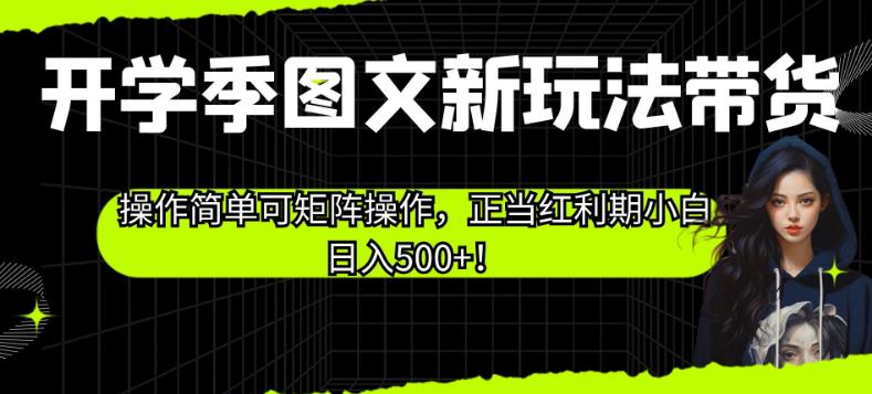 开学季图文新玩法带货，操作简单可矩阵操作，正当红利期小白日入500+！【揭秘】一点库资源-致力于各大收费VIP教程和网赚项目分享一点库资源