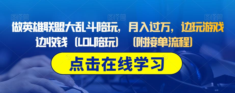 做英雄联盟大乱斗陪玩，月入过万，边玩游戏边收钱（LOL陪玩）（附接单流程）第一学习库-致力于各大收费VIP教程和网赚项目分享第一学习库