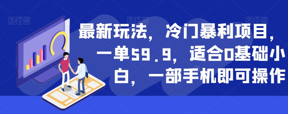 最新玩法，冷门暴利项目，一单59.9，适合0基础小白，一部手机即可操作【揭秘】一点库资源-致力于各大收费VIP教程和网赚项目分享一点库资源