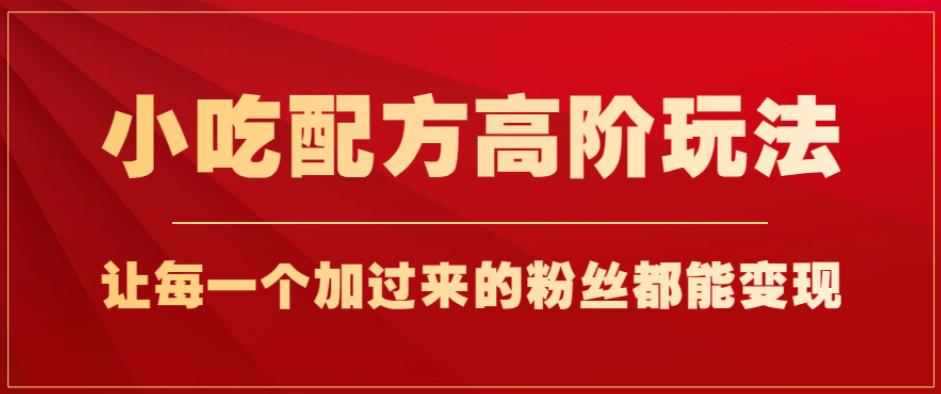 小吃配方高阶玩法，每个加过来的粉丝都能变现，一部手机轻松月入1w+【揭秘】一点库资源-致力于各大收费VIP教程和网赚项目分享一点库资源