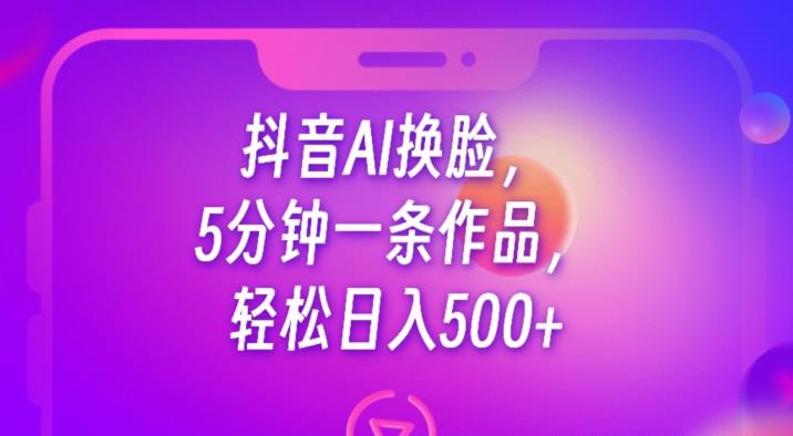 抖音AI换脸，5分钟一条作品，轻松日入500+【揭秘】一点库资源-致力于各大收费VIP教程和网赚项目分享一点库资源