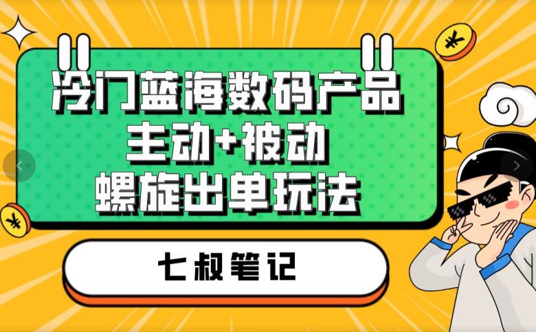 七叔冷门蓝海数码产品，主动+被动螺旋出单玩法，每天百分百出单【揭秘】一点库资源-致力于各大收费VIP教程和网赚项目分享一点库资源