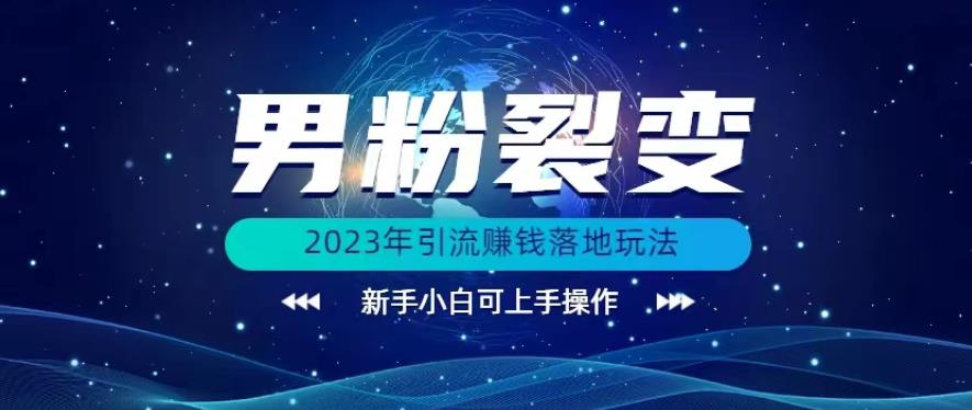 (价值1980)2023年最新男粉裂变引流赚钱落地玩法，新手小白可上手操作【揭秘】第一学习库-致力于各大收费VIP教程和网赚项目分享第一学习库