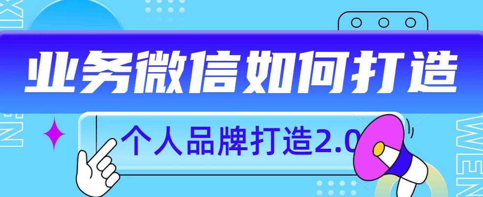 个人品牌打造2.0，个人微信号如何打造更有力量？第一学习库-致力于各大收费VIP教程和网赚项目分享第一学习库