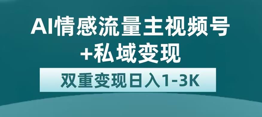 全新AI情感流量主视频号+私域变现，日入1-3K，平台巨大流量扶持【揭秘】一点库资源-致力于各大收费VIP教程和网赚项目分享一点库资源