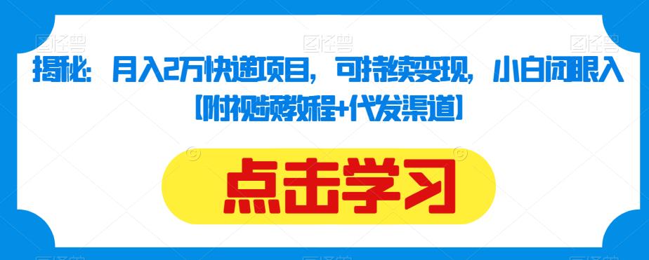 揭秘：月入2万快递项目，可持续变现，小白闭眼入【附视频教程+代发渠道】一点库资源-致力于各大收费VIP教程和网赚项目分享一点库资源