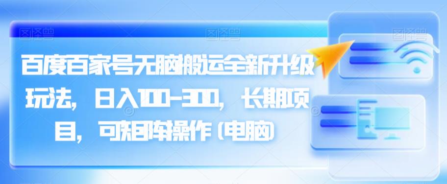 百度百家号无脑搬运全新升级玩法，日入100-300，长期项目，可矩阵操作(电脑)【揭秘】第一学习库-致力于各大收费VIP教程和网赚项目分享第一学习库