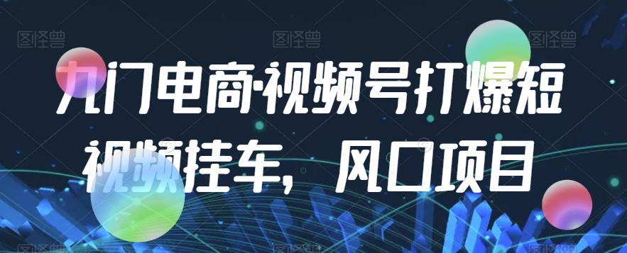 九门电商·视频号打爆短视频挂车，风口项目一点库资源-致力于各大收费VIP教程和网赚项目分享一点库资源