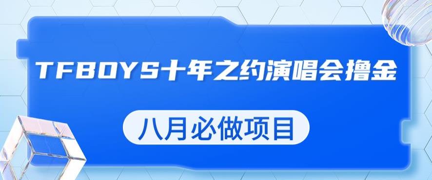 最新蓝海项目，靠最近非常火的TFBOYS十年之约演唱会流量掘金，八月必做的项目【揭秘】第一学习库-致力于各大收费VIP教程和网赚项目分享第一学习库