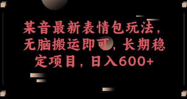 某音最新表情包玩法，无脑搬运即可，长期稳定项目，日入600+【揭秘】第一学习库-致力于各大收费VIP教程和网赚项目分享第一学习库