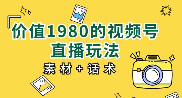 价值1980的视频号直播玩法，小白也可以直接上手操作【教程+素材+话术】第一学习库-致力于各大收费VIP教程和网赚项目分享第一学习库