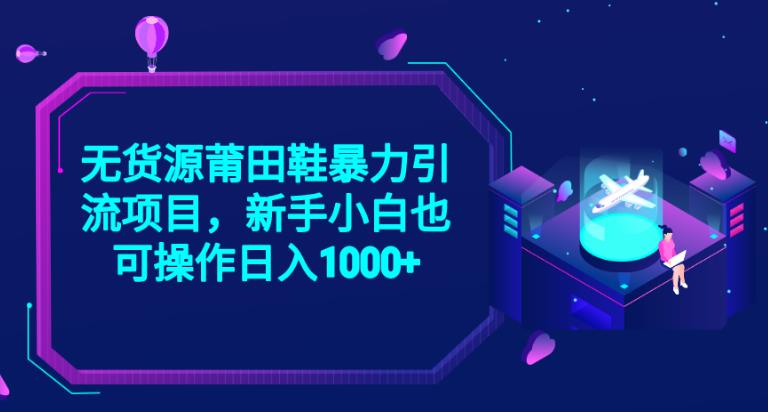 2023无货源莆田鞋暴力引流项目，新手小白也可实操日入1000+【揭秘】第一学习库-致力于各大收费VIP教程和网赚项目分享第一学习库