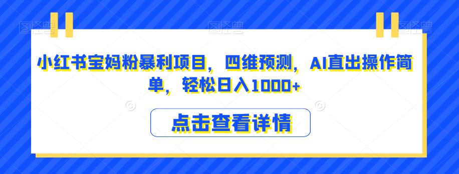 小红书宝妈粉暴利项目，四维预测，AI直出操作简单，轻松日入1000+【揭秘】第一学习库-致力于各大收费VIP教程和网赚项目分享第一学习库