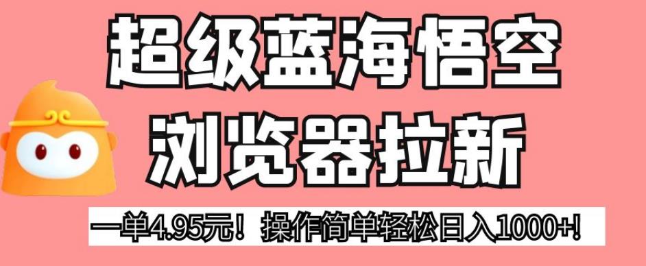 超级蓝海悟空浏览器拉新，一单4.95元！操作简单轻松日入1000+!【揭秘】一点库资源-致力于各大收费VIP教程和网赚项目分享一点库资源