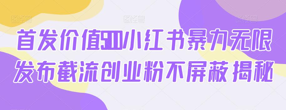 首发价值5100小红书暴力无限发布截流创业粉不屏蔽揭秘一点库资源-致力于各大收费VIP教程和网赚项目分享一点库资源