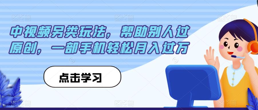 中视频另类玩法，帮助别人过原创，一部手机轻松月入过万【揭秘】第一学习库-致力于各大收费VIP教程和网赚项目分享第一学习库