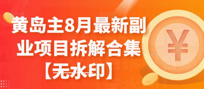 黄岛主8月最新副业项目拆解合集【无水印】第一学习库-致力于各大收费VIP教程和网赚项目分享第一学习库