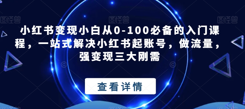 小红书变现小白从0-100必备的入门课程，一站式解决小红书起账号，做流量，强变现三大刚需一点库资源-致力于各大收费VIP教程和网赚项目分享一点库资源