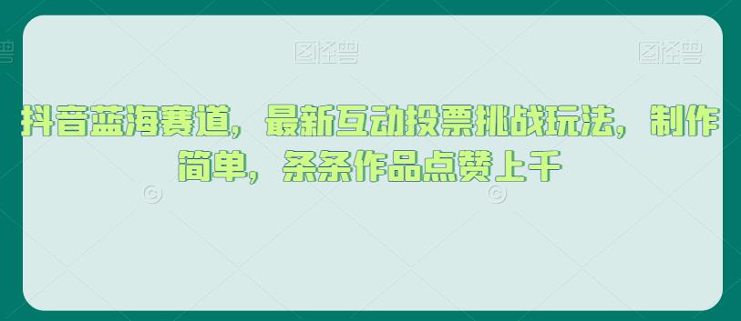 抖音蓝海赛道，最新互动投票挑战玩法，制作简单，条条作品点赞上千【揭秘】一点库资源-致力于各大收费VIP教程和网赚项目分享一点库资源