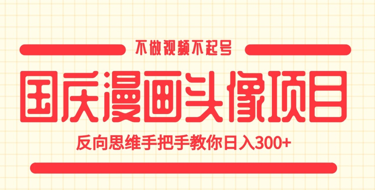 国庆漫画头像项目，不做视频不起号，反向思维手把手教你日入300 【揭秘】第一学习库-致力于各大收费VIP教程和网赚项目分享第一学习库