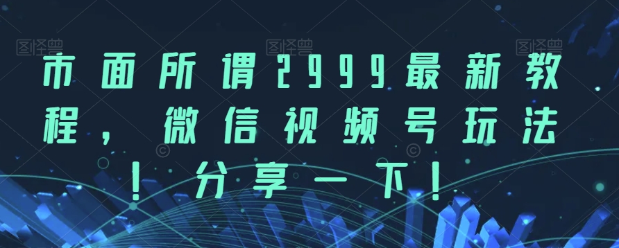 市面所谓2999最新教程，微信视频号玩法，分享一下【揭秘】一点库资源-致力于各大收费VIP教程和网赚项目分享一点库资源