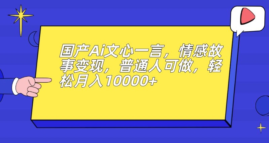 国产Ai文心一言，情感故事变现，普通人可做，轻松月入10000 【揭秘】一点库资源-致力于各大收费VIP教程和网赚项目分享一点库资源