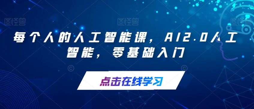 每个人的人工智能课，AI2.0人工智能，零基础入门第一学习库-致力于各大收费VIP教程和网赚项目分享第一学习库