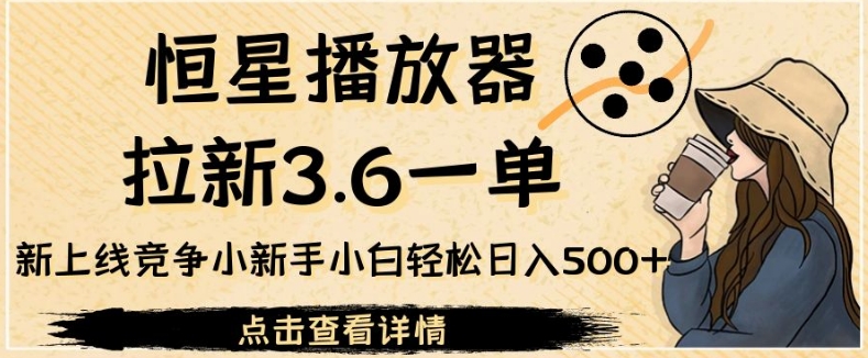 恒星播放器拉新3.6一单，新上线竞争小新手小白轻松日入500 【揭秘】一点库资源-致力于各大收费VIP教程和网赚项目分享一点库资源