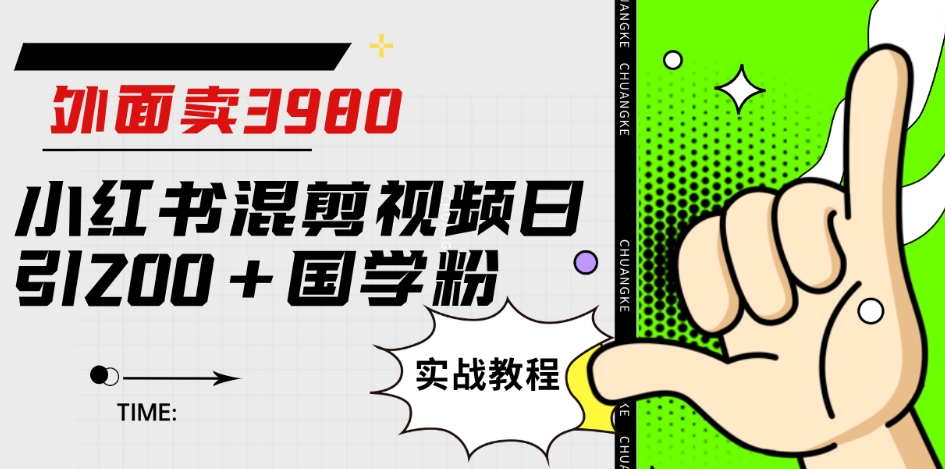 外面卖3980小红书混剪视频日引200 国学粉实战教程【揭秘】第一学习库-致力于各大收费VIP教程和网赚项目分享第一学习库