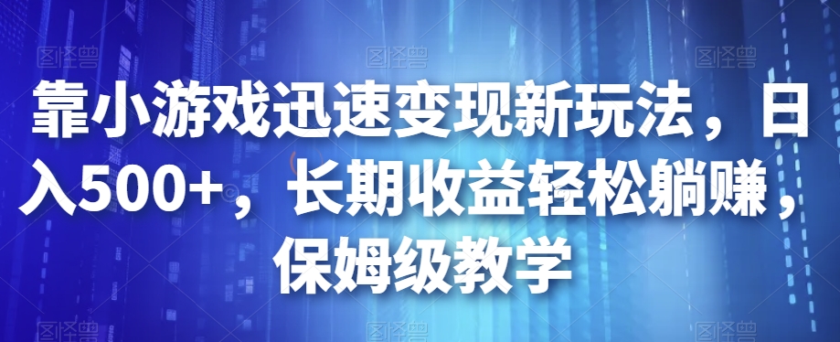 靠小游戏迅速变现新玩法，日入500 ，长期收益轻松躺赚，保姆级教学【揭秘】一点库资源-致力于各大收费VIP教程和网赚项目分享一点库资源