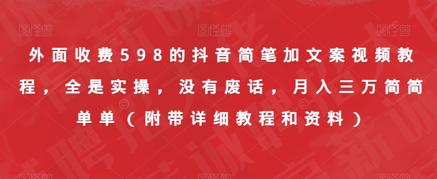 外面收费598的抖音简笔加文案视频教程，全是实操，没有废话，月入三万简简单单（附带详细教程和资料）第一学习库-致力于各大收费VIP教程和网赚项目分享第一学习库