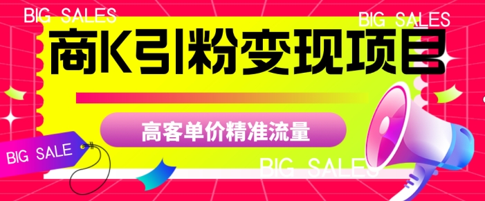 商K引粉变现项目，高客单价精准流量【揭秘】一点库资源-致力于各大收费VIP教程和网赚项目分享一点库资源