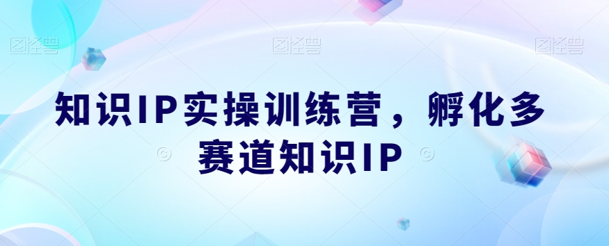 知识IP实操训练营，孵化多赛道知识IP一点库资源-致力于各大收费VIP教程和网赚项目分享一点库资源