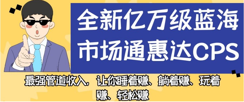 全新亿万级蓝海市场通惠达cps，最强管道收入，让你睡着赚、躺着赚、玩着赚、轻松赚【揭秘】一点库资源-致力于各大收费VIP教程和网赚项目分享一点库资源