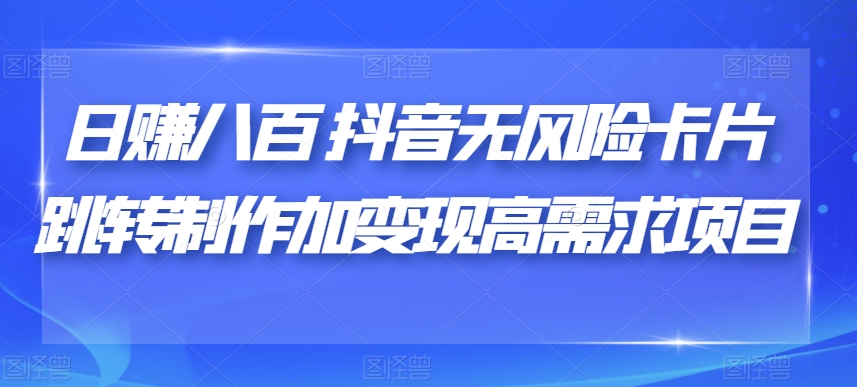 日赚八百抖音无风险卡片跳转制作加变现高需求项目【揭秘】第一学习库-致力于各大收费VIP教程和网赚项目分享第一学习库