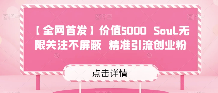 【全网首发】价值5000 Soul无限关注不屏蔽精准引流创业粉一点库资源-致力于各大收费VIP教程和网赚项目分享一点库资源